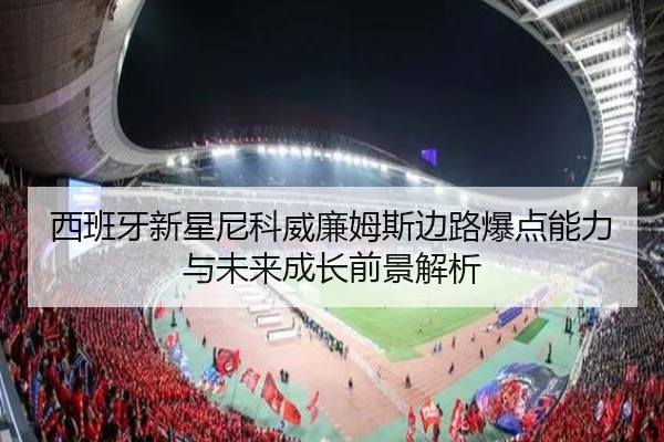 西班牙新星尼科威廉姆斯边路爆点能力与未来成长前景解析