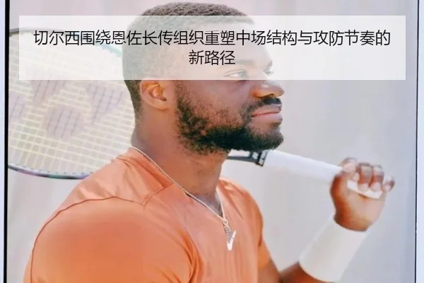切尔西围绕恩佐长传组织重塑中场结构与攻防节奏的新路径