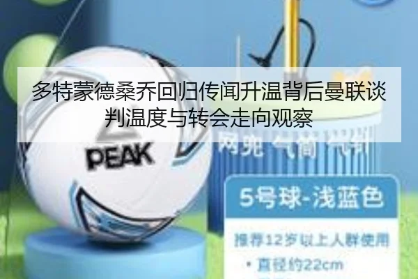 多特蒙德桑乔回归传闻升温背后曼联谈判温度与转会走向观察