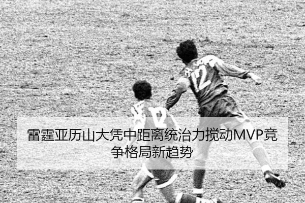 雷霆亚历山大凭中距离统治力搅动MVP竞争格局新趋势