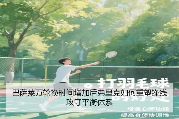巴萨莱万轮换时间增加后弗里克如何重塑锋线攻守平衡体系
