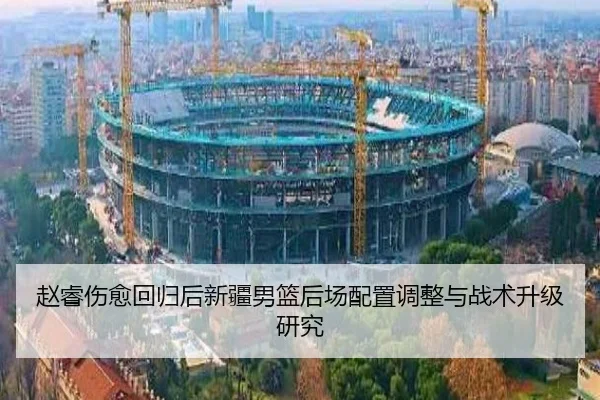赵睿伤愈回归后新疆男篮后场配置调整与战术升级研究